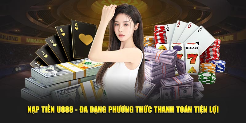 Nạp Tiền U888 - Đa Dạng Phương Thức Thanh Toán Tiện Lợi