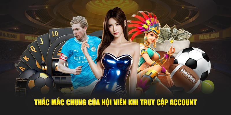 Thắc mắc chung của hội viên khi truy cập account