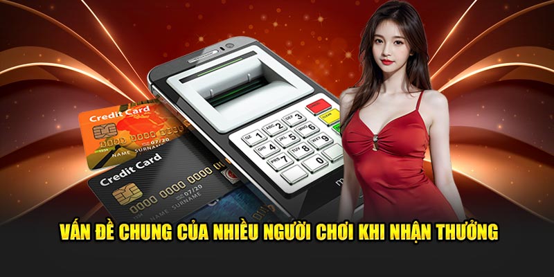 Vấn đề chung của nhiều người chơi khi nhận thưởng